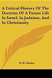 A Critical History of the Doctrine of a Future Life in Israel, in Judaism, and in Christianity (Paperback)