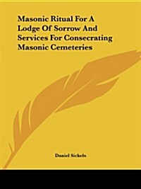 Masonic Ritual for a Lodge of Sorrow and Services for Consecrating Masonic Cemeteries (Paperback)