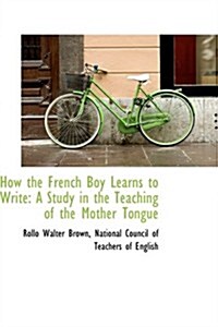 How the French Boy Learns to Write: A Study in the Teaching of the Mother Tongue (Paperback)