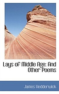 Lays of Middle Age: And Other Poems (Hardcover)