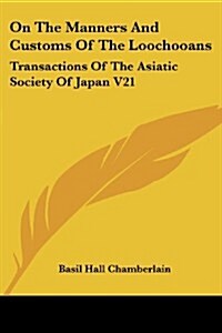 On the Manners and Customs of the Loochooans: Transactions of the Asiatic Society of Japan V21 (Paperback)