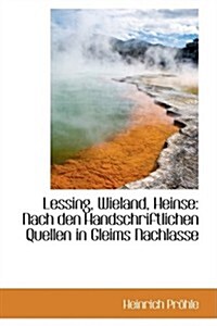 Lessing, Wieland, Heinse: Nach Den Handschriftlichen Quellen in Gleims Nachlasse (Hardcover)