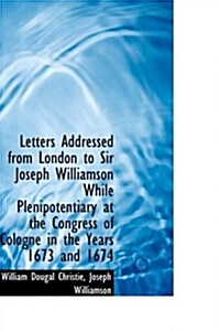 Letters Addressed from London to Sir Joseph Williamson While Plenipotentiary at the Congress of Colo (Hardcover)