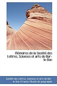 M Moires de La Soci T Des Lettres, Sciences Et Arts de Bar-Le-Duc (Hardcover)