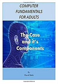Computer Fundamentals for Adults: The Case and the Components (Paperback)