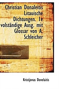 Christian Donaleitis Litauische Dichtungen. 1e Volstandige Ausg. Mit Glossar Von A. Schleicher (Paperback)