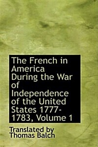 The French in America During the War of Independence of the United States 1777-1783, Volume 1 (Paperback)