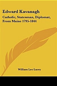 Edward Kavanagh: Catholic, Statesman, Diplomat, from Maine 1795-1844 (Paperback)