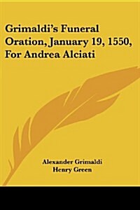 Grimaldis Funeral Oration, January 19, 1550, for Andrea Alciati (Paperback)