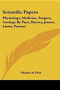 Scientific Papers: Physiology, Medicine, Surgery, Geology by Pare, Harvey, Jenner, Lister, Pasteur (Paperback)