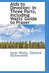 AIDS to Devotion: In Three Parts, Including Watts Guide to Prayer (Hardcover)