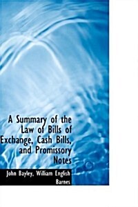 A Summary of the Law of Bills of Exchange, Cash Bills, and Promissory Notes (Paperback)