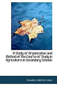 A Study of Organization and Method of the Course of Study in Agriculture in Secondary Schools (Paperback)