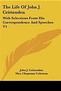 The Life of John J. Crittenden: With Selections from His Correspondence and Speeches V1 (Paperback)