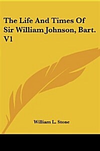 The Life and Times of Sir William Johnson, Bart. V1 (Paperback)