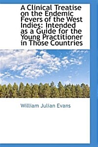 A Clinical Treatise on the Endemic Fevers of the West Indies (Paperback)