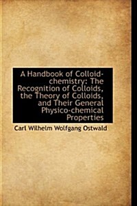 A Handbook of Colloid-Chemistry: The Recognition of Colloids, the Theory of Colloids, and Their Gene (Hardcover)