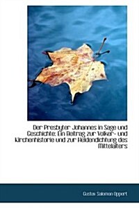 Der Presbyter Johannes in Sage Und Geschichte: Ein Beitrag Zur Volker- Und Kirchenhistorie Und Zur H (Paperback)