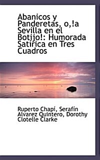 Abanicos y Panderetas, O, !A Sevilla En El Botijo!: Humorada SAT Rica En Tres Cuadros (Paperback)