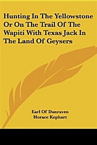 Hunting in the Yellowstone or on the Trail of the Wapiti with Texas Jack in the Land of Geysers (Paperback)