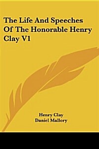 The Life and Speeches of the Honorable Henry Clay V1 (Paperback)