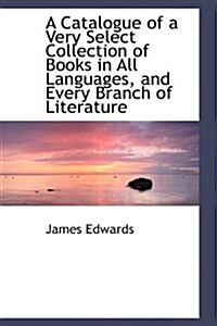 A Catalogue of a Very Select Collection of Books in All Languages, and Every Branch of Literature (Hardcover, Multilingual)