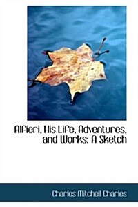 Alfieri, His Life, Adventures, and Works: A Sketch (Hardcover)