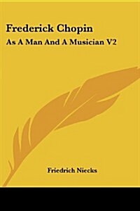 Frederick Chopin: As a Man and a Musician V2 (Paperback)