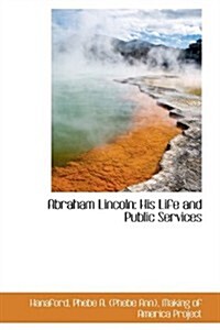 Abraham Lincoln: His Life and Public Services (Paperback)