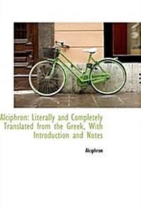 Alciphron: Literally and Completely Translated from the Greek, with Introduction and Notes (Paperback)