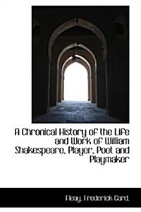 A Chronical History of the Life and Work of William Shakespeare, Player, Poet and Playmaker (Paperback)