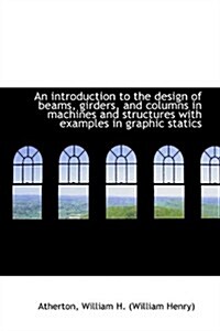 An Introduction to the Design of Beams, Girders, and Columns in Machines and Structures (Paperback)