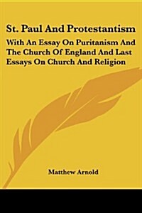 St. Paul and Protestantism: With an Essay on Puritanism and the Church of England and Last Essays on Church and Religion (Paperback)