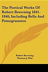 The Poetical Works of Robert Browning 1841-1846; Including Bells and Pomegranates (Paperback)