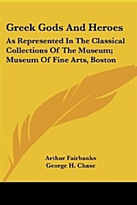 Greek Gods and Heroes: As Represented in the Classical Collections of the Museum; Museum of Fine Arts, Boston (Paperback)