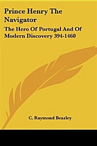 Prince Henry the Navigator: The Hero of Portugal and of Modern Discovery 394-1460 (Paperback)