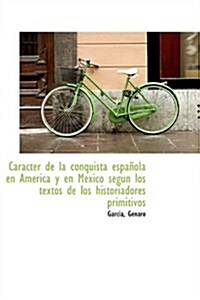 Car Cter de La Conquista Espa Ola En Am Rica y En Mexico Seg N Los Textos de Los Historiadores Primi (Paperback)