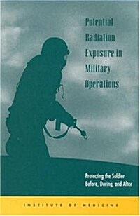Potential Radiation Exposure in Military Operations: Protecting the Soldier Before, During, and After (Paperback)