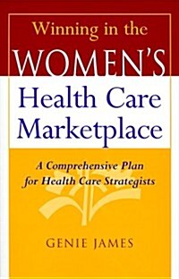 Winning in the Womens Health Care Marketplace: A Comprehensive Plan for Health Care Strategists (Hardcover)
