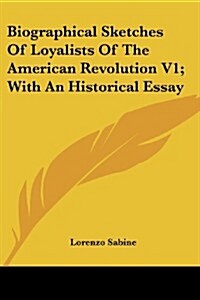 Biographical Sketches of Loyalists of the American Revolution V1; With an Historical Essay (Paperback)