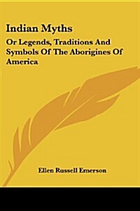 Indian Myths: Or Legends, Traditions and Symbols of the Aborigines of America (Paperback)