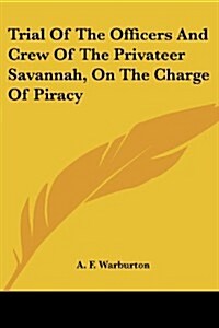 Trial of the Officers and Crew of the Privateer Savannah, on the Charge of Piracy (Paperback)