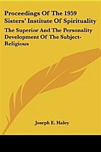 Proceedings of the 1959 Sisters Institute of Spirituality: The Superior and the Personality Development of the Subject-Religious (Paperback)