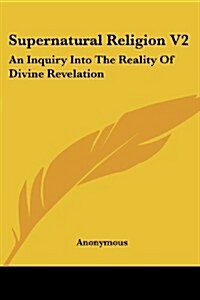Supernatural Religion V2: An Inquiry Into the Reality of Divine Revelation (Paperback)
