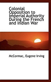 Colonial Opposition to Imperial Authority During the French and Indian War (Paperback)