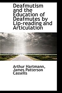 Deafmutism and the Education of Deafmutes by Lip-reading and Articulation (Paperback)