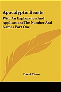 Apocalyptic Beasts: With an Explanation and Application; The Number and Names Part One (Paperback)