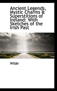 Ancient Legends, Mystic Charms & Superstitions of Ireland: With Sketches of the Irish Past (Paperback)