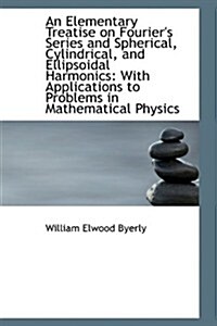An Elementary Treatise on Fouriers Series and Spherical, Cylindrical, and Ellipsoidal Harmonics: Wi (Hardcover)