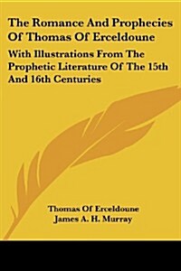 The Romance and Prophecies of Thomas of Erceldoune: With Illustrations from the Prophetic Literature of the 15th and 16th Centuries (Paperback)